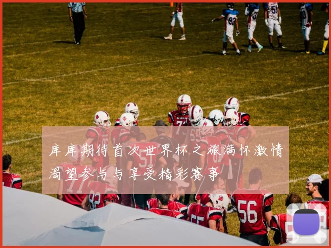 库库期待首次世界杯之旅满怀激情渴望参与与享受精彩赛事