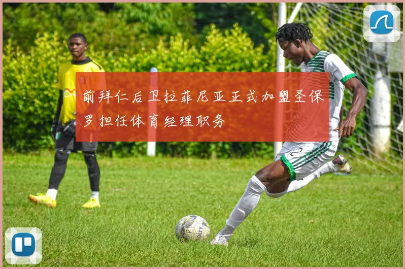 前拜仁后卫拉菲尼亚正式加盟圣保罗担任体育经理职务
