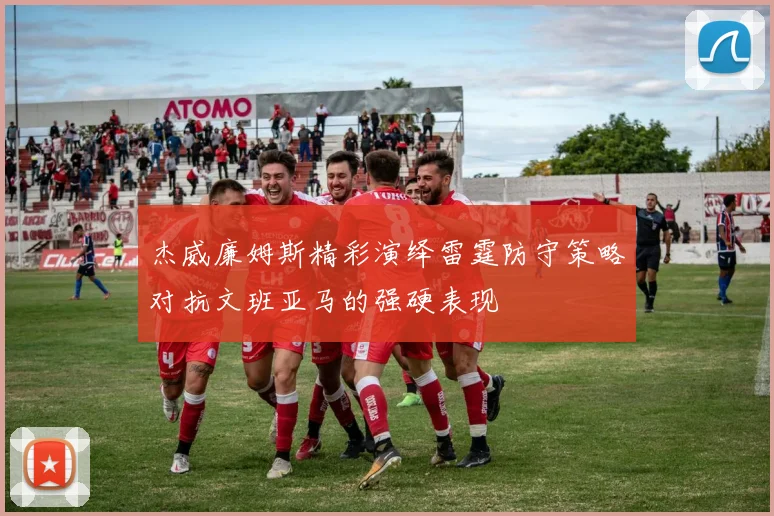 杰威廉姆斯精彩演绎雷霆防守策略对抗文班亚马的强硬表现