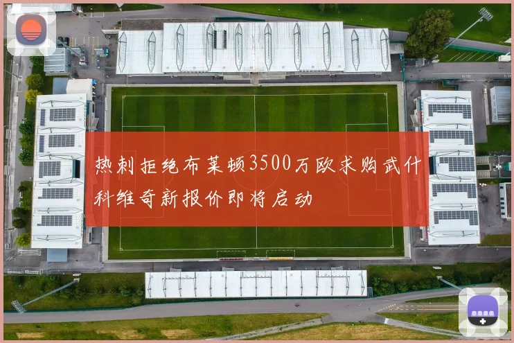 热刺拒绝布莱顿3500万欧求购武什科维奇新报价即将启动
