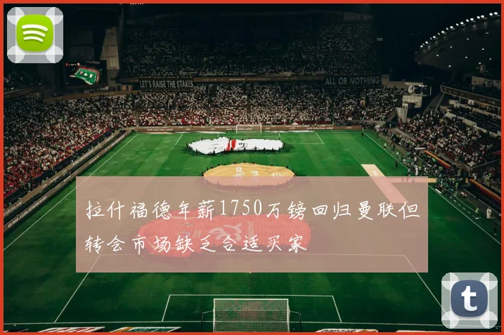 拉什福德年薪1750万镑回归曼联但转会市场缺乏合适买家