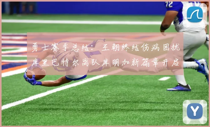 勇士赛季总结：王朝终结伤病困扰库里巴特尔离队库明加新篇章开启