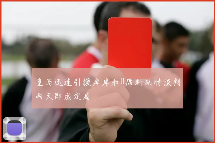 皇马迅速引援库库和B席科纳特谈判两天即成定局